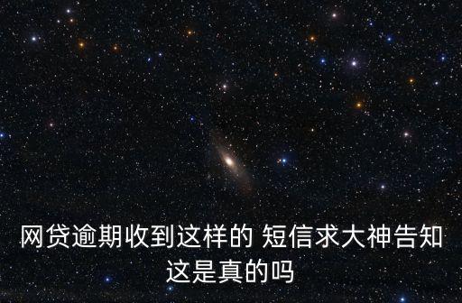 網(wǎng)貸逾期收到這樣的 短信求大神告知這是真的嗎