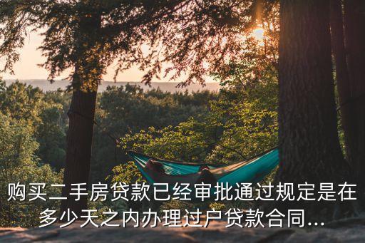 購(gòu)買二手房貸款已經(jīng)審批通過(guò)規(guī)定是在多少天之內(nèi)辦理過(guò)戶貸款合同...