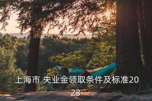  上海市 失業(yè)金領(lǐng)取條件及標(biāo)準(zhǔn)2023