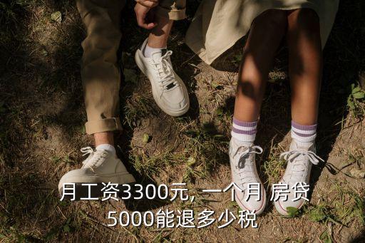  月工資3300元, 一個(gè)月 房貸5000能退多少稅