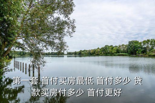 第一套 首付買房最低 首付多少 貸款買房付多少 首付更好