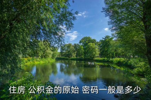住房 公積金的原始 密碼一般是多少