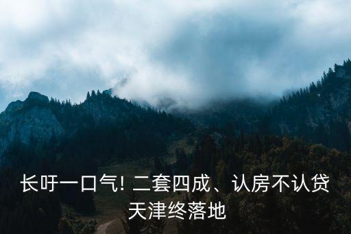 長(zhǎng)吁一口氣! 二套四成、認(rèn)房不認(rèn)貸 天津終落地
