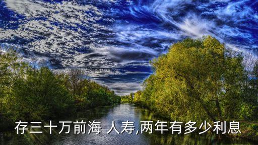 存三十萬前海 人壽,兩年有多少利息