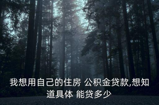 我想用自己的住房 公積金貸款,想知道具體 能貸多少