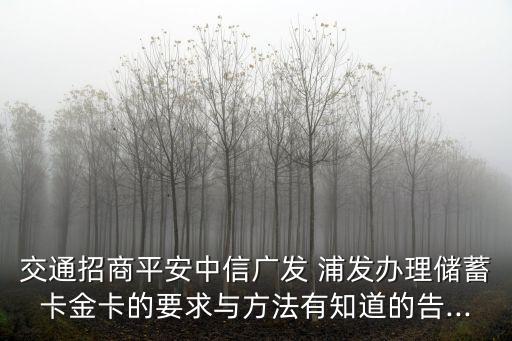 交通招商平安中信廣發(fā) 浦發(fā)辦理儲(chǔ)蓄卡金卡的要求與方法有知道的告...
