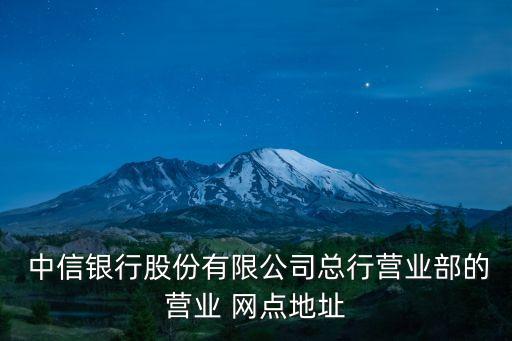  中信銀行股份有限公司總行營業(yè)部的營業(yè) 網(wǎng)點地址