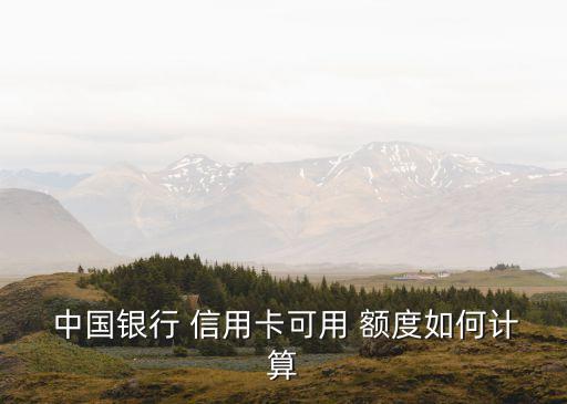  中國銀行 信用卡可用 額度如何計(jì)算