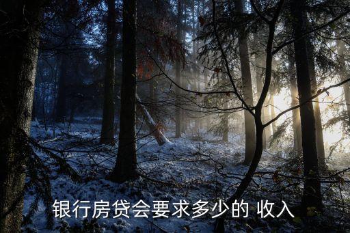 銀行房貸會(huì)要求多少的 收入