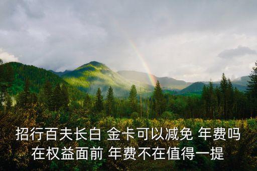 招行百夫長白 金卡可以減免 年費嗎在權(quán)益面前 年費不在值得一提