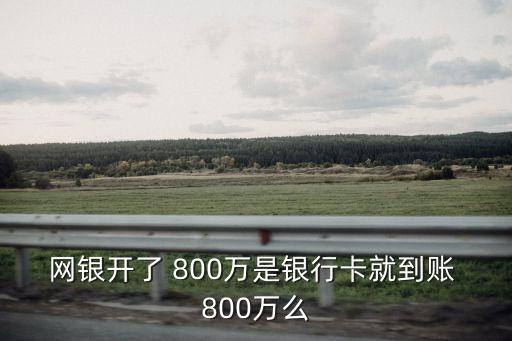 網(wǎng)銀開了 800萬是銀行卡就到賬 800萬么