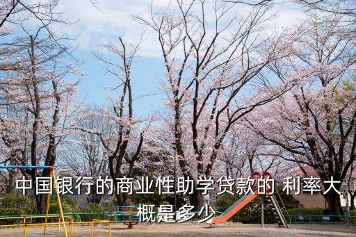 中國銀行的商業(yè)性助學貸款的 利率大概是多少
