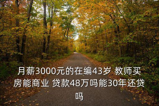 月薪3000元的在編43歲 教師買(mǎi)房能商業(yè) 貸款48萬(wàn)嗎能30年還貸嗎