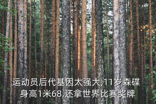 運(yùn)動(dòng)員后代基因太強(qiáng)大,11歲森碟 身高1米68,還拿世界比賽獎(jiǎng)牌