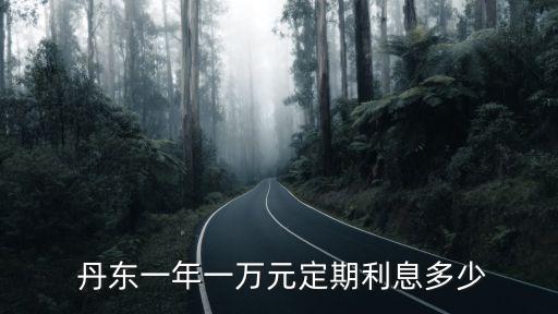  丹東一年一萬元定期利息多少