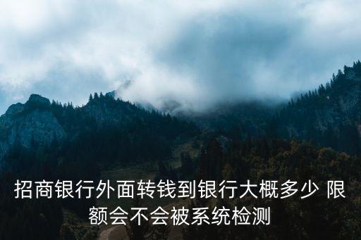 招商銀行外面轉(zhuǎn)錢到銀行大概多少 限額會不會被系統(tǒng)檢測