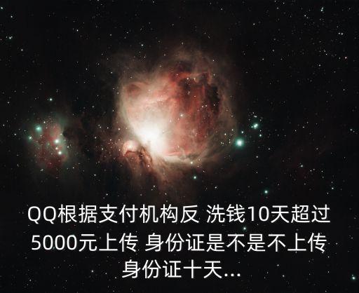 QQ根據(jù)支付機(jī)構(gòu)反 洗錢(qián)10天超過(guò)5000元上傳 身份證是不是不上傳 身份證十天...