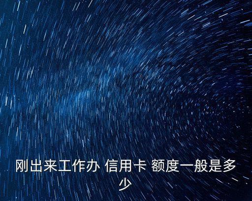 剛出來(lái)工作辦 信用卡 額度一般是多少