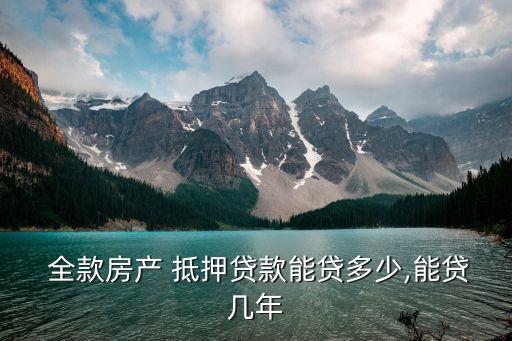  全款房產(chǎn) 抵押貸款能貸多少,能貸幾年