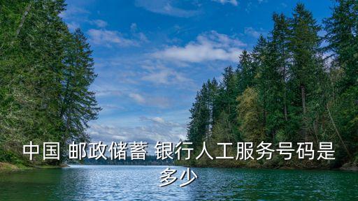 中國(guó) 郵政儲(chǔ)蓄 銀行人工服務(wù)號(hào)碼是多少