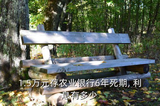 1.5萬元存農(nóng)業(yè)銀行6年死期, 利息有多少