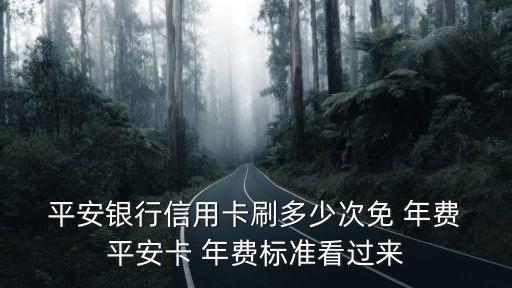  平安銀行信用卡刷多少次免 年費 平安卡 年費標(biāo)準(zhǔn)看過來