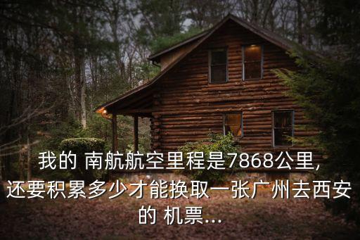 我的 南航航空里程是7868公里,還要積累多少才能換取一張廣州去西安的 機(jī)票...
