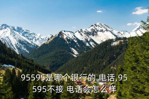 95595是哪個(gè)銀行的 電話,95595不接 電話會(huì)怎么樣