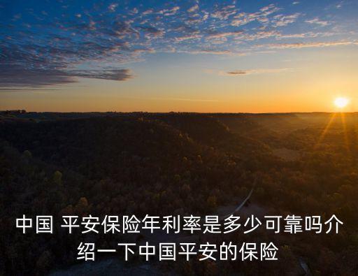 中國 平安保險(xiǎn)年利率是多少可靠嗎介紹一下中國平安的保險(xiǎn)