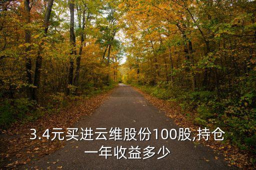 3.4元買進(jìn)云維股份100股,持倉一年收益多少