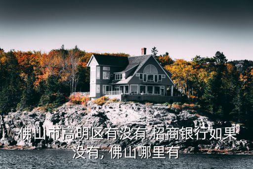 佛山招商銀行總行地址電話是多少,招商銀行信用卡總行電話