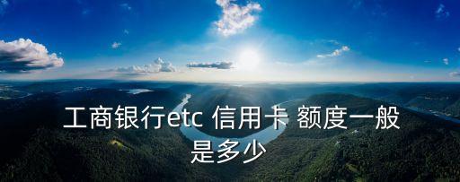  工商銀行etc 信用卡 額度一般是多少