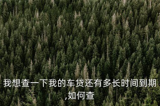 我想查一下我的車(chē)貸還有多長(zhǎng)時(shí)間到期,如何查