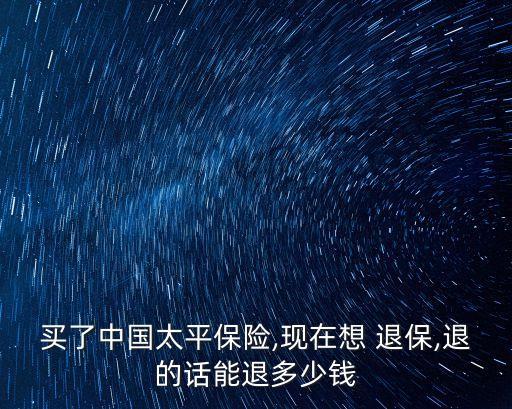 買了中國(guó)太平保險(xiǎn),現(xiàn)在想 退保,退的話能退多少錢