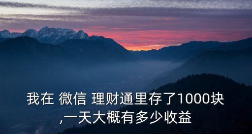 我在 微信 理財(cái)通里存了1000塊,一天大概有多少收益