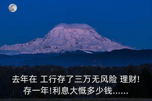 去年在 工行存了三萬(wàn)無(wú)風(fēng)險(xiǎn) 理財(cái)!存一年!利息大慨多少錢……