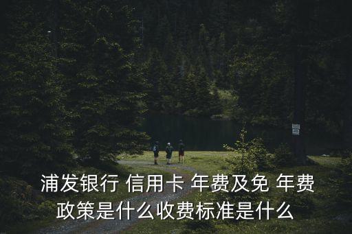 浦發(fā)信用卡銀聯(lián)白金卡年費多少,浦發(fā)銀聯(lián)逸生活白金卡標準版怎么免年費
