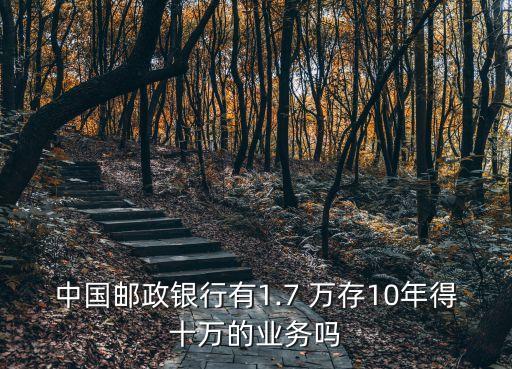 中國郵政銀行有1.7 萬存10年得十萬的業(yè)務(wù)嗎