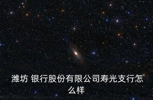  濰坊 銀行股份有限公司壽光支行怎么樣
