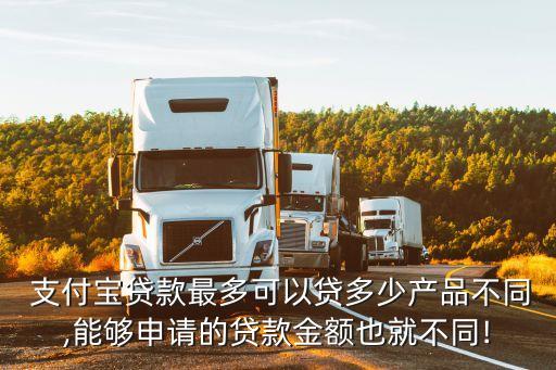  支付寶貸款最多可以貸多少產(chǎn)品不同,能夠申請的貸款金額也就不同!