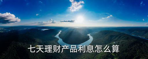七天理財(cái)產(chǎn)品利息怎么算
