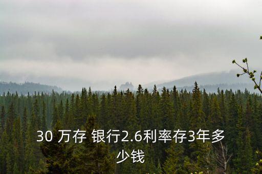 30 萬存 銀行2.6利率存3年多少錢