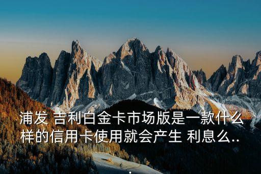 浦發(fā)吉利卡日利息多少
