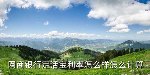  網(wǎng)商銀行定活寶利率怎么樣怎么計算