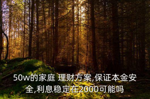 50w的家庭 理財(cái)方案,保證本金安全,利息穩(wěn)定在2000可能嗎