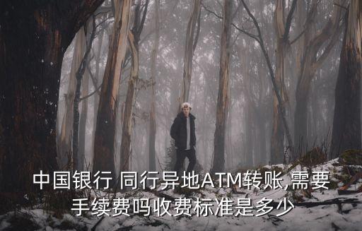 中國(guó)銀行 同行異地ATM轉(zhuǎn)賬,需要 手續(xù)費(fèi)嗎收費(fèi)標(biāo)準(zhǔn)是多少