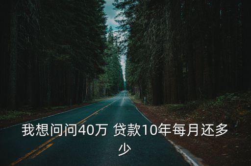 我想問(wèn)問(wèn)40萬(wàn) 貸款10年每月還多少