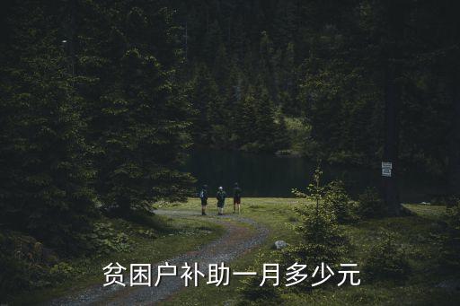 貧困戶每月可拿多少錢,四川貧困戶每月補(bǔ)貼多少