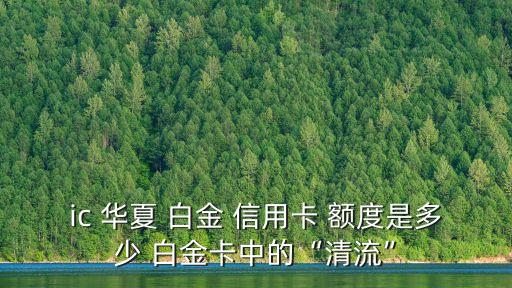 ic 華夏 白金 信用卡 額度是多少 白金卡中的“清流”