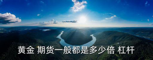 黃金 期貨一般都是多少倍 杠桿